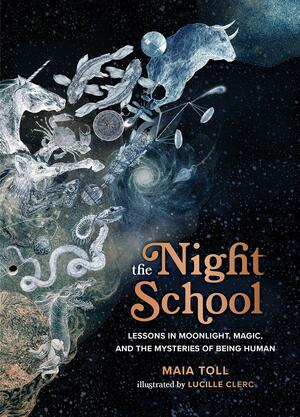 The Night School: Lessons in Moonlight, Magic, and the Mysteries of Being Human by Maia Toll, Lucille Clerc