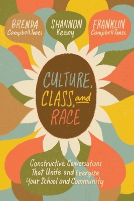 Culture, Class, and Race: Constructive Conversations That Unite and Energize Your School and Community by Shannon Keeny, Brenda Campbelljones, Franklin Campbelljones