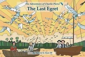 Last Egret: The Adventures of Charlie Pierce by Harvey E. Oyer III, Harvey E. Oyer III