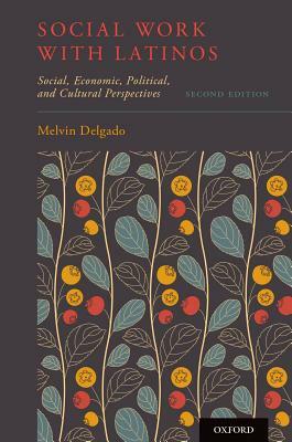 Social Work with Latinos: Social, Economic, Political, and Cultural Perspectives by Melvin Delgado