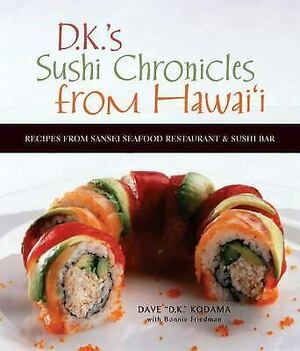 DK's Sushi Chronicles from Hawai'i: Recipes from Sansei Seafood Restaurant and Sushi Bar by Dave "D K. ". Kodama, Bonnie Friedman, Dave Kodama