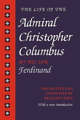 The Life of the Admiral Christopher Columbus by His Son Ferdinand by Benjamin Keen, Ferdinand Columbus