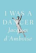 I was a Dancer: A Memoir by Jacques D'Amboise