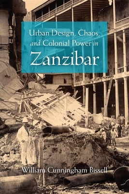 Urban Design, Chaos, and Colonial Power in Zanzibar by William Cunningham Bissell