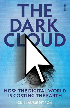 The Dark Cloud: how the digital world is costing the earth by Guillaume Pitron, Bianca Jacobsohn