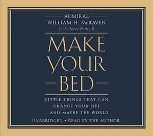 Make Your Bed: Little Things That Can Change Your Life...And Maybe the World by William H. McRaven