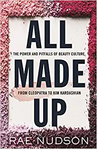 All Made Up: The Power and Pitfalls of Beauty Culture, from Cleopatra to Kim Kardashian by Rae Nudson