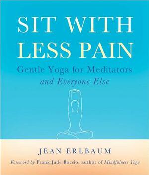 Sit with Less Pain: Gentle Yoga for Meditators and Everyone Else by Jean Erlbaum