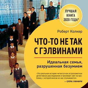 Что-то не так с Гэлвинами. Идеальная семья, разрушенная безумием by Robert Kolker