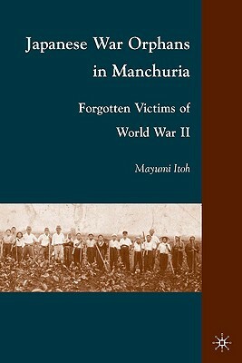 Japanese War Orphans in Manchuria: Forgotten Victims of World War II by M. Itoh