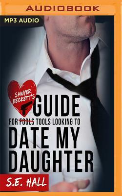 Sawyer Backett's Guide for Tools Looking to Date My Daughter by S. E. Hall