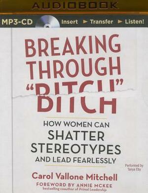 Breaking Through "Bitch": How Women Can Shatter Stereotypes and Lead Fearlessly by Carol Vallone Mitchell