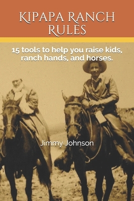 Kipapa Ranch Rules: 15 tools to help you raise kids, ranch hands, and horses by Jimmy Johnson