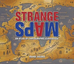 Strange Maps: An Atlas of Cartographic Curiosities by Frank Jacobs