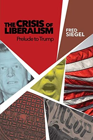 The Crisis of Liberalism: Prelude to Trump by Fred Siegel, Joel Kotkin