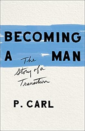 Becoming a Man: The Story of a Transition by P. Carl