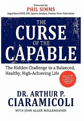 The Curse of the Capable: The Hidden Challenges to a Balanced, Healthy, High-Achieving Life by Arthur P. Ciaramicoli