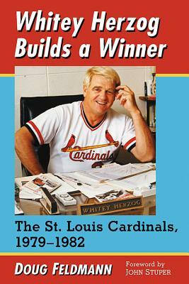 Whitey Herzog Builds a Winner: The St. Louis Cardinals, 1979-1982 by Doug Feldmann