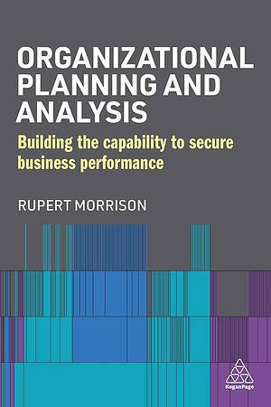 Organizational Planning and Analysis: Building the Capability to Secure Business Performance by Rupert Morrison