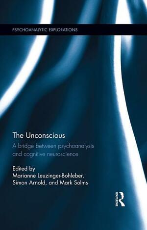 The Unconscious: A Bridge Between Psychoanalysis and Cognitive Neuroscience by Mark Solms, Marianne Leuzinger-Bohleber, Simon Arnold