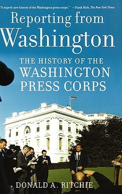 Reporting from Washington: The History of the Washington Press Corps by Donald A. Ritchie