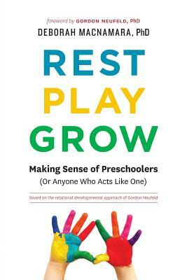 Rest, Play, Grow: Making Sense of Preschoolers (Or Anyone Who Acts Like One) by Deborah MacNamara