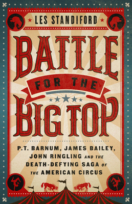 Battle for the Big Top: P.T. Barnum, James Bailey, John Ringling and the Death-Defying Saga of the American Circus by Les Standiford