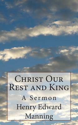 Christ Our Rest and King: A Sermon by Henry Edward Manning