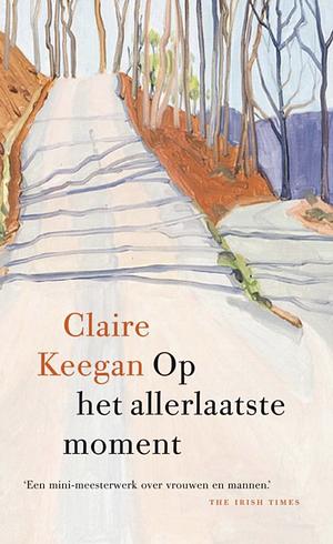 Op het allerlaatste moment by Claire Keegan