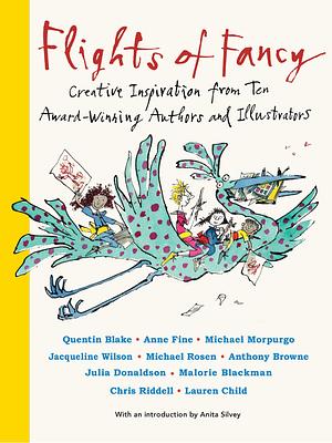 Flights of Fancy: Creative Inspiration from Ten Award-Winning Authors and Illustrators by Malorie Blackman, Malorie Blackman, Quentin Blake, Anthony Browne