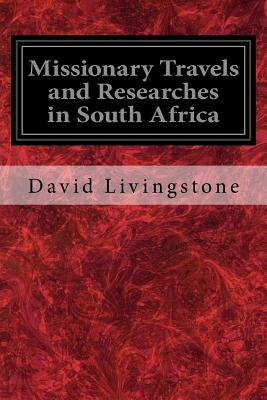 Missionary Travels and Researches in South Africa: Also Called, Travels and Researched in South Africa; or Journeys and Researches in South Africa by David Livingstone