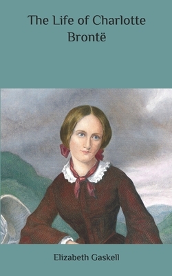 The Life of Charlotte Brontë by Elizabeth Gaskell