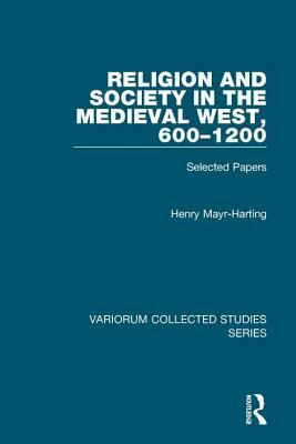 Religion and Society in the Medieval West, 600-1200: Selected Papers by Henry Mayr-Harting