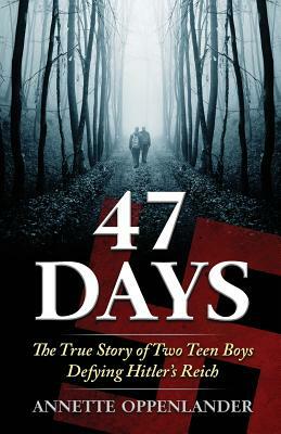 47 Days: The True Story of Two Teen Boys Defying Hitler's Reich by Annette Oppenlander