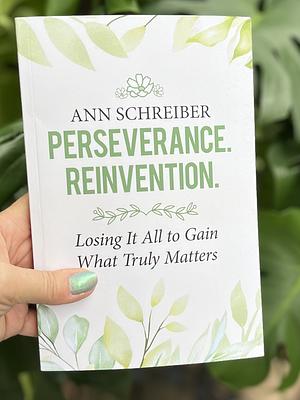 Perseverance. Reinvention: Losing it All to Gain What Truly Matters by Ann Schreiber