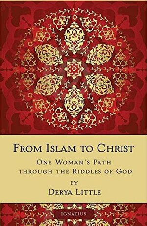 From Islam to Christ: One Woman's Path through the Riddles of God by Derya Little