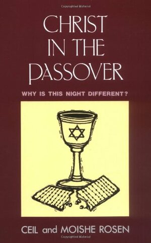 Christ in the Passover: Why is This Night Different by Moishe Rosen, Ceil Rosen