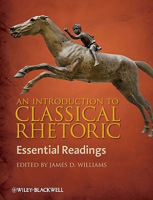 An Introduction to Classical Rhetoric: Essential Readings by James D. Williams