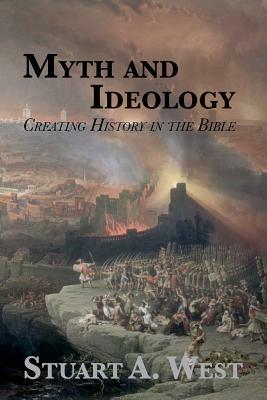 Myth and Ideology: Creating History in the Bible by Stuart A. West