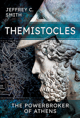 Themistocles: The Powerbroker of Athens by Jeffrey Smith