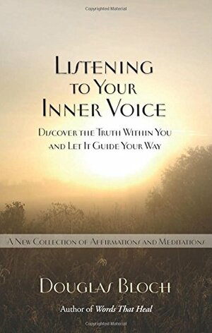 Listening to Your Inner Voice: Discover The Truth Within You And Let It Guide Your Way - A New Collection Of Affirmations And Meditations by Douglas Bloch