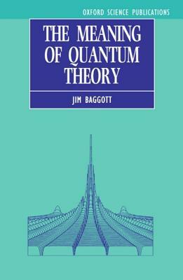 The Meaning of Quantum Theory: A Guide for Students of Chemistry and Physics by Jim Baggott