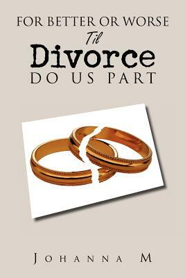 For Better or Worse Til Divorce Do Us Part by Johanna M