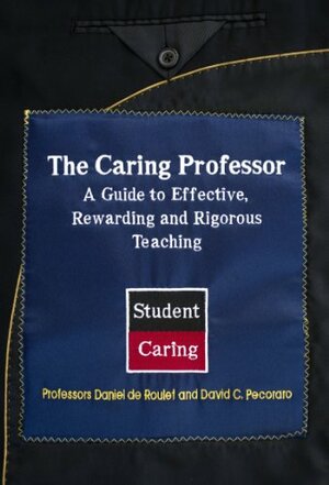 The Caring Professor: A Guide to Effective, Rewarding, and Rigorous Teaching by Kevin de Roulet, David Pecoraro, Daniel de Roulet