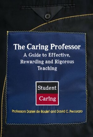 The Caring Professor: A Guide to Effective, Rewarding, and Rigorous Teaching by Daniel de Roulet, Kevin de Roulet, David Pecoraro