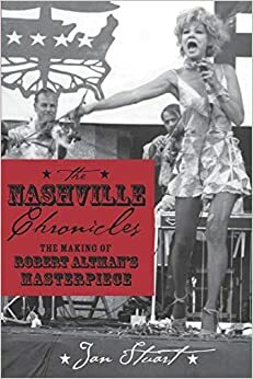 The Nashville Chronicles: The Making of Robert Altman's Masterpiece by Jan Stuart