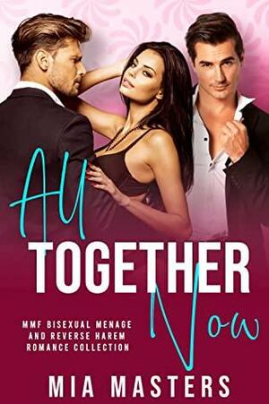 All Together Now: HUGE MMF Bisexual Menage and MMFM Reverse Harem Romance Collection by Mia Masters