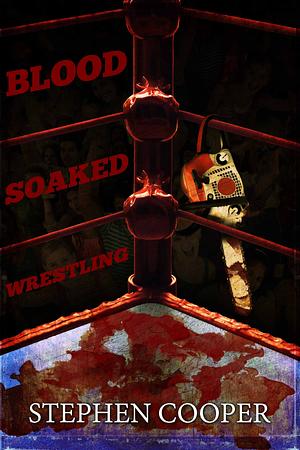 Blood-Soaked Wrestling by Stephen Cooper, Stephen Cooper