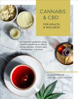 Cannabis and CBD for Health and Wellness: An Essential Guide for Using Nature's Medicine to Relieve Stress, Anxiety, Chronic Pain, Inflammation, and M by Junella Chin, Aliza Sherman