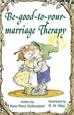 Be-Good-to-Your-Marriage Therapy by Kass Perry Dotterweich, Kass Perry Dotterweich